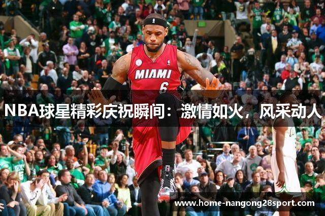 NBA球星精彩庆祝瞬间：激情如火，风采动人