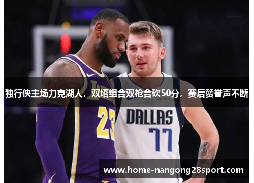 独行侠主场力克湖人，双塔组合双枪合砍50分，赛后赞誉声不断