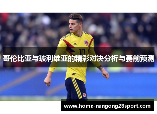 哥伦比亚与玻利维亚的精彩对决分析与赛前预测